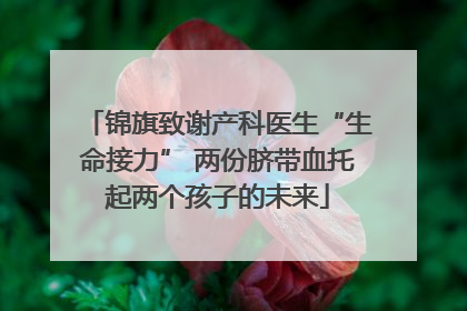 锦旗致谢产科医生“生命接力” 两份脐带血托起两个孩子的未来