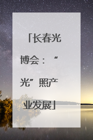 长春光博会：“光”照产业发展