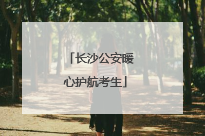 长沙公安暖心护航考生