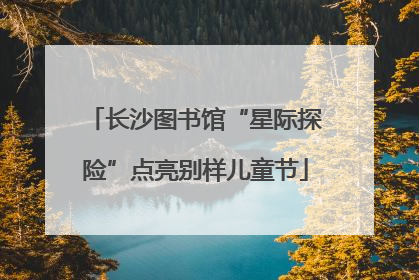 长沙图书馆“星际探险”点亮别样儿童节