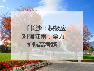 长沙：积极应对强降雨，全力护航高考路
