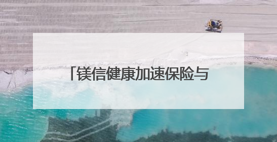 镁信健康加速保险与医药深度融合，满足居民未来保障的新需求