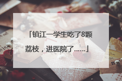 镇江一学生吃了8颗荔枝，进医院了……