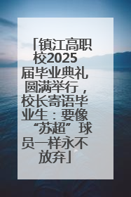 镇江高职校2025届毕业典礼圆满举行，校长寄语毕业生：要像“苏超”球员一样永不放弃