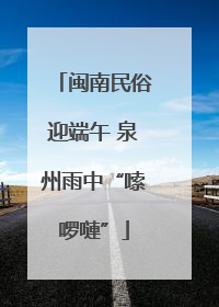 闽南民俗迎端午 泉州雨中“嗦啰嗹”