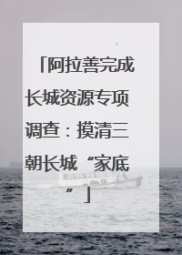 阿拉善完成长城资源专项调查：摸清三朝长城“家底”