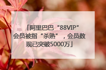 阿里巴巴“88VIP”会员被指“杀熟”，会员数现已突破5000万