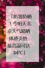 防暑防晒！今明天北京天气晴晒体感炎热 最高温可达34℃