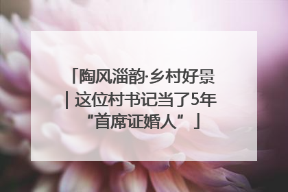 陶风淄韵·乡村好景｜这位村书记当了5年“首席证婚人”
