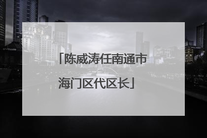 陈威涛任南通市海门区代区长