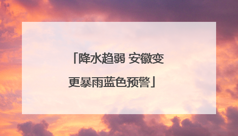 降水趋弱 安徽变更暴雨蓝色预警