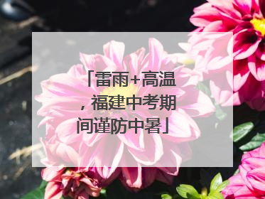 雷雨+高温，福建中考期间谨防中暑