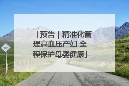 预告｜精准化管理高血压产妇 全程保护母婴健康