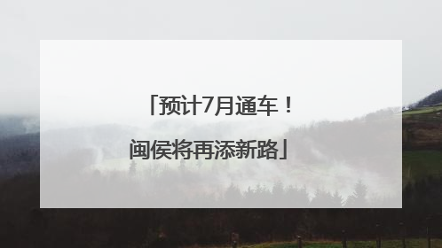 预计7月通车！闽侯将再添新路