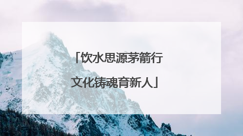 饮水思源茅箭行 文化铸魂育新人
