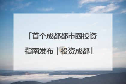 首个成都都市圈投资指南发布｜投资成都