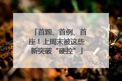 首颗、首例、首座！上周末被这些新突破“硬控”