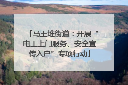 马王堆街道：开展“电工上门服务、安全宣传入户”专项行动
