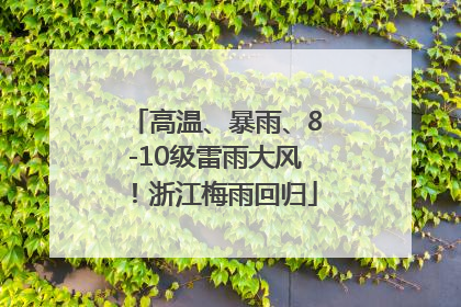 高温、暴雨、8-10级雷雨大风！浙江梅雨回归
