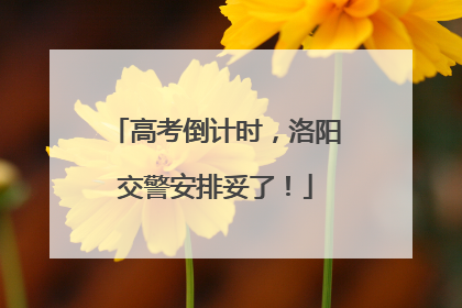 高考倒计时，洛阳交警安排妥了！