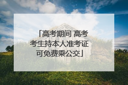 高考期间 高考考生持本人准考证可免费乘公交