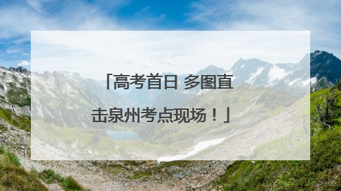 高考首日 多图直击泉州考点现场！