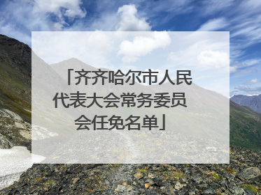 齐齐哈尔市人民代表大会常务委员会任免名单