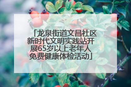 龙泉街道文昌社区新时代文明实践站开展65岁以上老年人免费健康体检活动