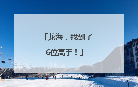 龙海，找到了6位高手！