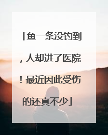 鱼一条没钓到，人却进了医院！最近因此受伤的还真不少