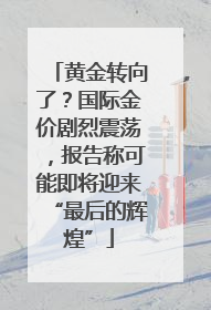 黄金转向了？国际金价剧烈震荡，报告称可能即将迎来“最后的辉煌”