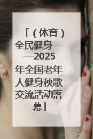 （体育）全民健身——2025年全国老年人健身秧歌交流活动落幕