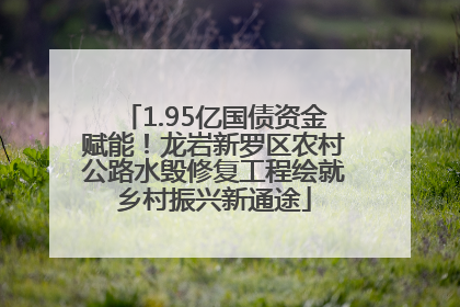 1.95亿国债资金赋能！龙岩新罗区农村公路水毁修复工程绘就乡村振兴新通途
