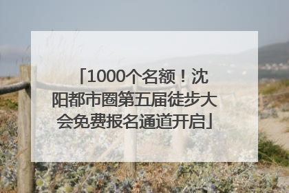 1000个名额！沈阳都市圈第五届徒步大会免费报名通道开启