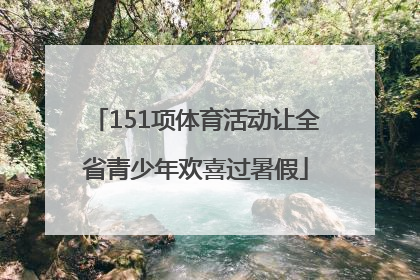 151项体育活动让全省青少年欢喜过暑假