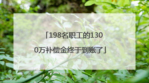 198名职工的1300万补偿金终于到账了