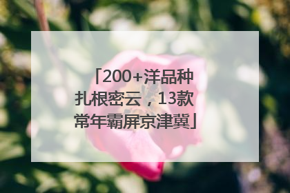 200+洋品种扎根密云，13款常年霸屏京津冀