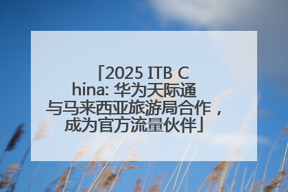 2025 ITB China: 华为天际通与马来西亚旅游局合作，成为官方流量伙伴