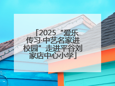2025“爱乐传习·中艺名家进校园”走进平谷刘家店中心小学