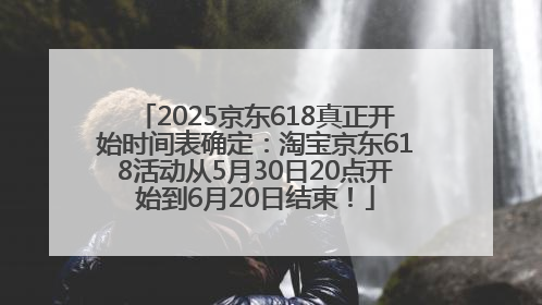 2025京东618真正开始时间表确定：淘宝京东618活动从5月30日20点开始到6月20日结束！