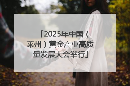 2025年中国（莱州）黄金产业高质量发展大会举行