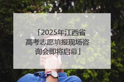 2025年江西省高考志愿填报现场咨询会即将启幕