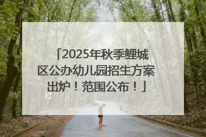 2025年秋季鲤城区公办幼儿园招生方案出炉！范围公布！