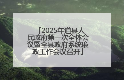2025年道县人民政府第一次全体会议暨全县政府系统廉政工作会议召开