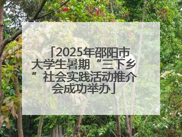 2025年邵阳市大学生暑期“三下乡”社会实践活动推介会成功举办