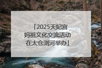 2025天妃宫妈祖文化交流活动在太仓浏河举办