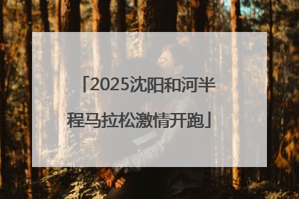 2025沈阳和河半程马拉松激情开跑