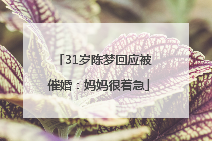 31岁陈梦回应被催婚：妈妈很着急