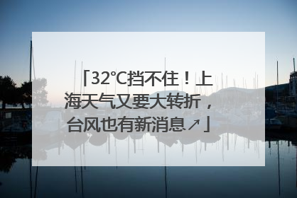 32℃挡不住！上海天气又要大转折，台风也有新消息↗