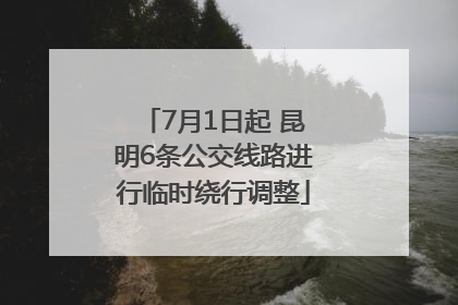 7月1日起 昆明6条公交线路进行临时绕行调整